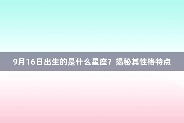 9月16日出生的是什么星座？揭秘其性格特点