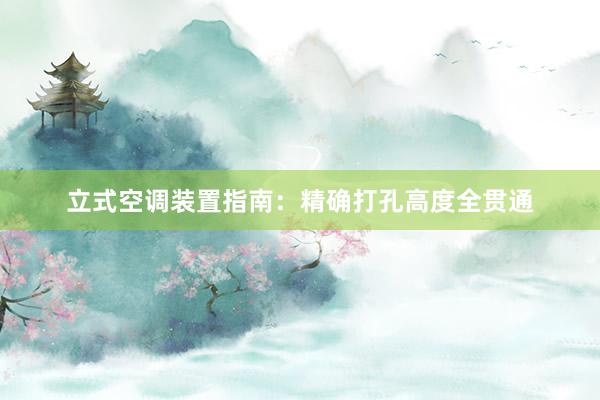 立式空调装置指南：精确打孔高度全贯通