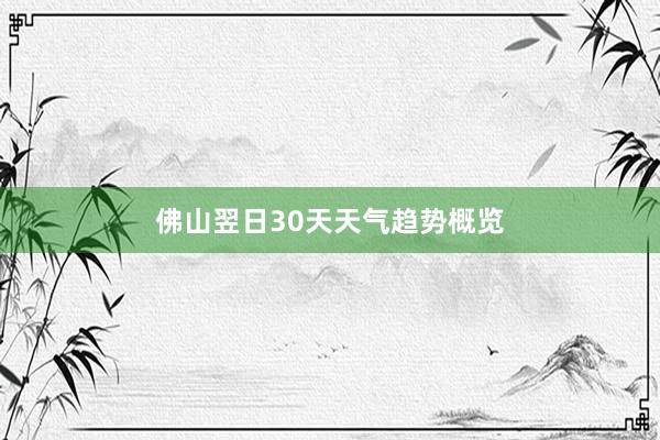 佛山翌日30天天气趋势概览